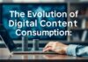 The Evolution of Digital Content Consumption: A Look into the Future The Evolution of Digital Content Consumption: An Insight into the Future