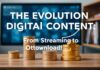 The Evolution of Digital Content: From Streaming to Downloading The Evolution of Digital Content: From Streaming to Downloading